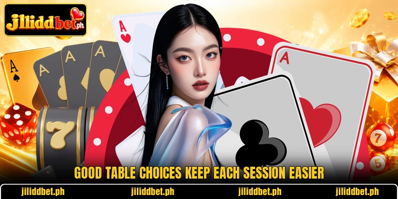 Good table choices keep each session easier Good table choices keep each session easier